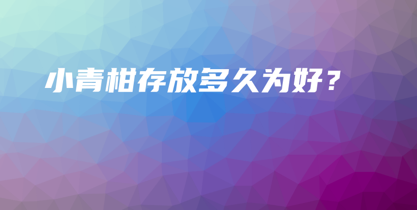 小青柑存放多久為好？插圖