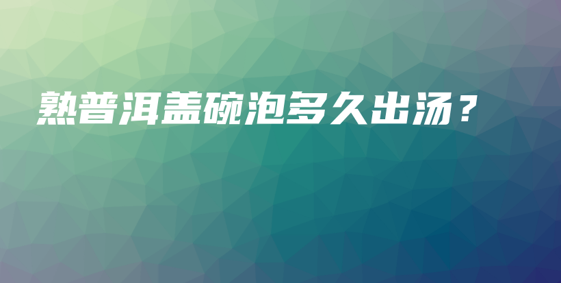 熟普洱蓋碗泡多久出湯？插圖