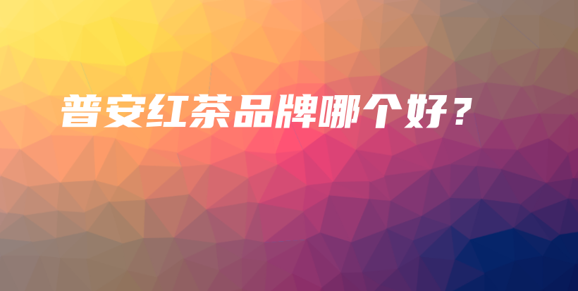 普安紅茶品牌哪個(gè)好？插圖
