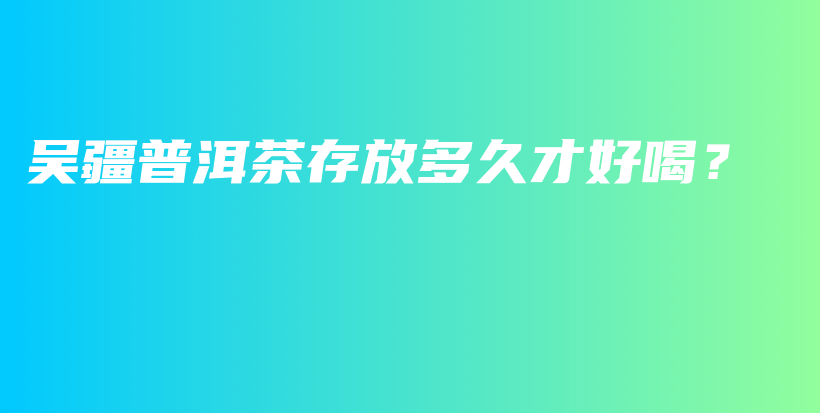 吳疆普洱茶存放多久才好喝？插圖