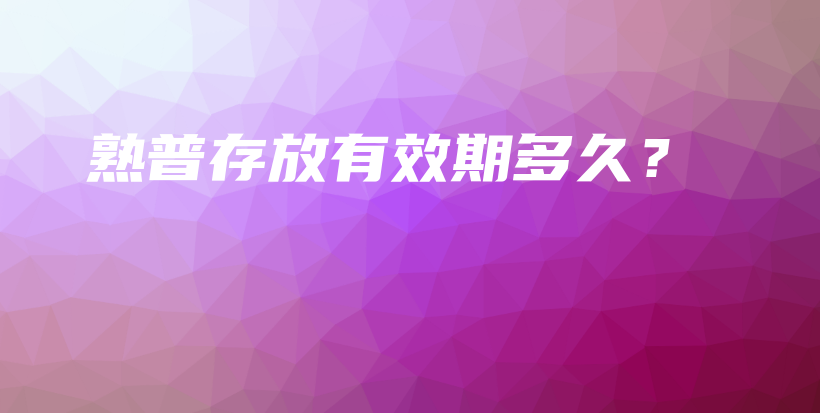 熟普存放有效期多久？插圖