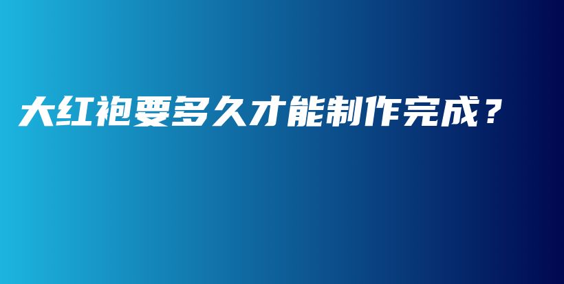 大紅袍要多久才能制作完成？插圖