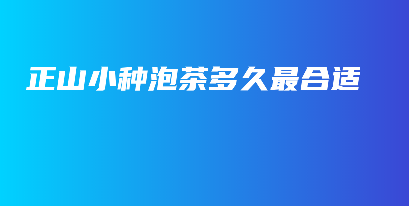 正山小種泡茶多久最合適插圖