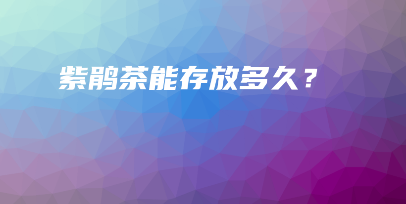 紫鵑茶能存放多久？插圖
