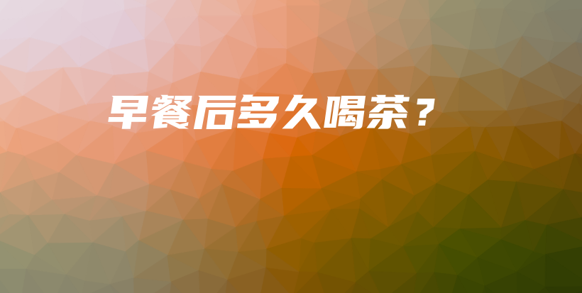 早餐后多久喝茶？插圖