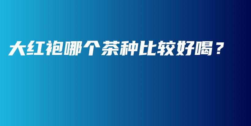 大紅袍哪個茶種比較好喝？插圖