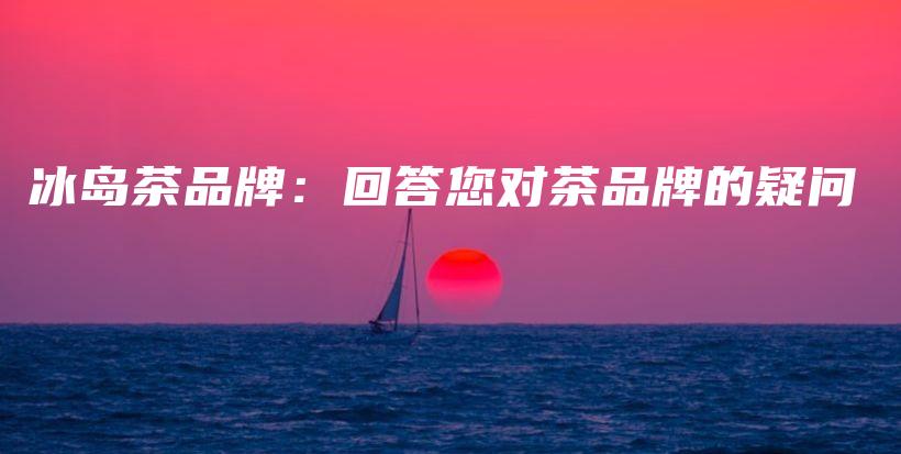 冰島茶品牌：回答您對(duì)茶品牌的疑問(wèn)插圖