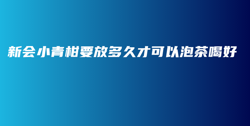 新會小青柑要放多久才可以泡茶喝好插圖