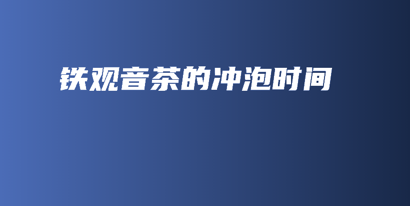 鐵觀音茶的沖泡時(shí)間插圖