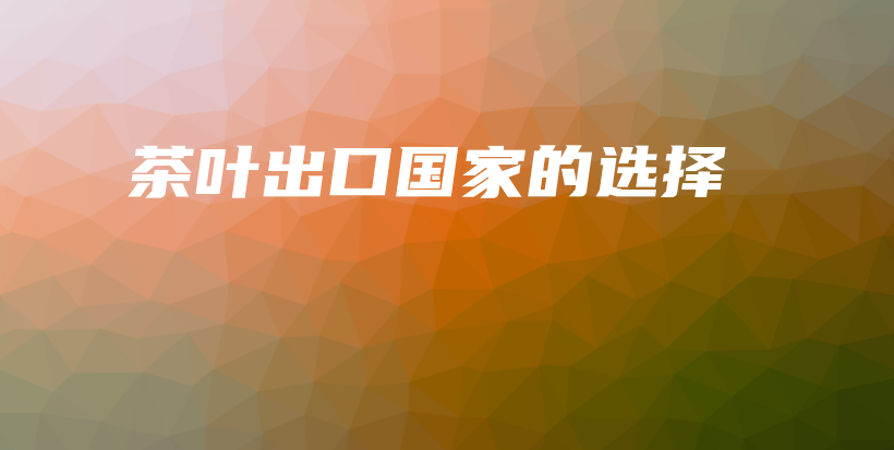 茶葉出口國(guó)家的選擇插圖