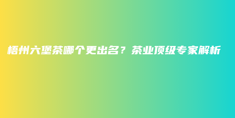 梧州六堡茶哪個(gè)更出名？茶業(yè)頂級(jí)專家解析插圖