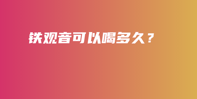 鐵觀音可以喝多久？插圖