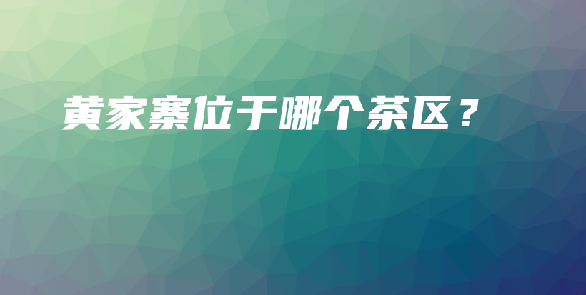 黃家寨位于哪個茶區(qū)？插圖