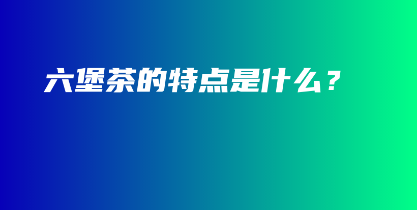 六堡茶的特點是什么？插圖