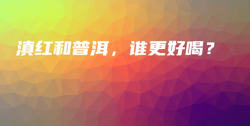 滇紅和普洱，誰(shuí)更好喝？插圖