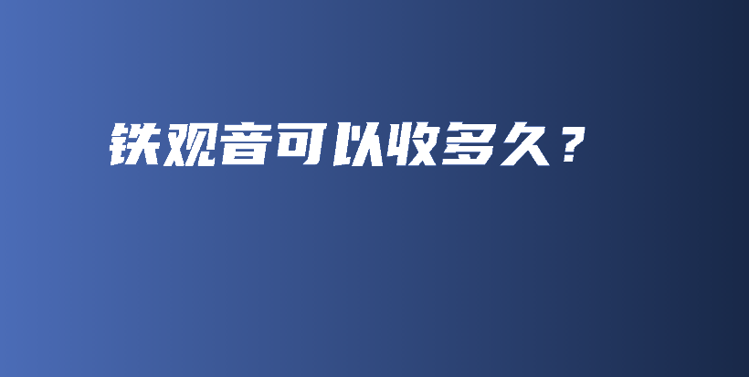 鐵觀音可以收多久？插圖