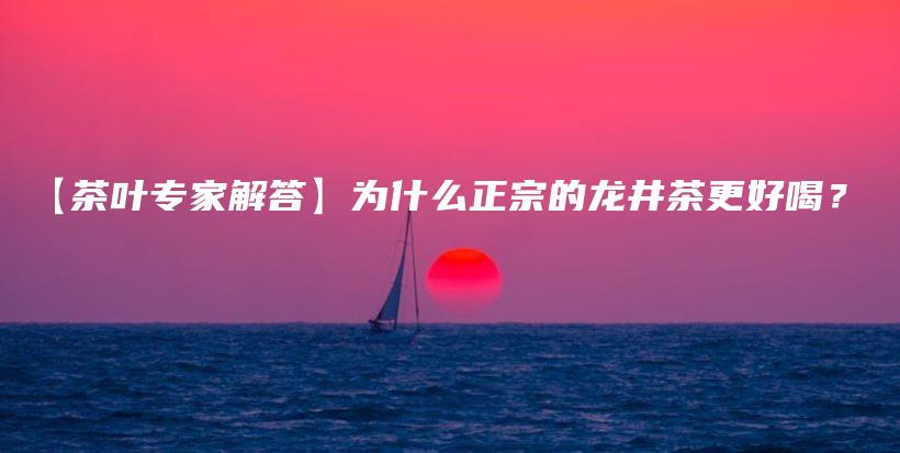 【茶葉專家解答】為什么正宗的龍井茶更好喝？插圖