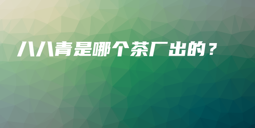 八八青是哪個茶廠出的？插圖