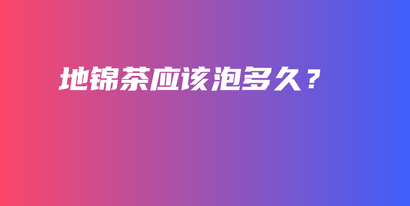 地錦茶應(yīng)該泡多久？插圖