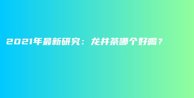 2021年最新研究：龍井茶哪個好喝？插圖