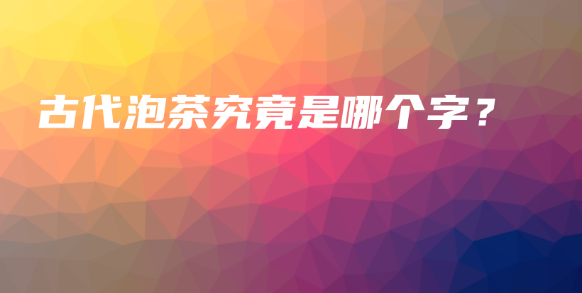 古代泡茶究竟是哪個(gè)字？插圖