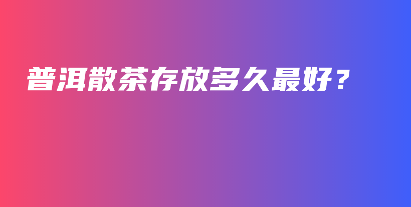 普洱散茶存放多久最好？插圖