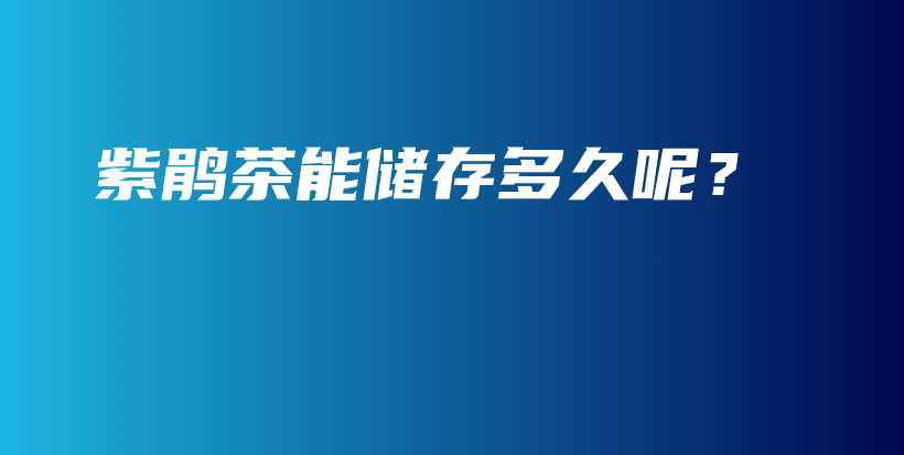 紫鵑茶能儲(chǔ)存多久呢？插圖