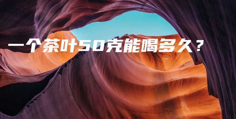 一個(gè)茶葉50克能喝多久？插圖