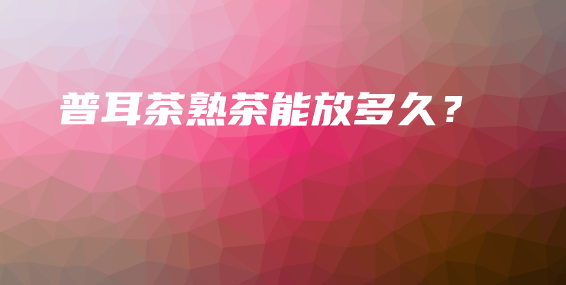普耳茶熟茶能放多久？插圖