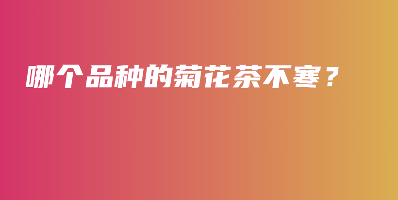 哪個品種的菊花茶不寒？插圖