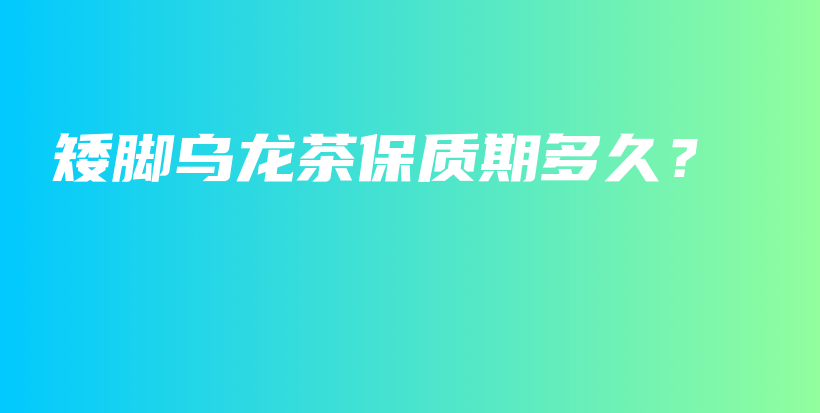 矮腳烏龍茶保質(zhì)期多久？插圖