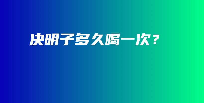 決明子多久喝一次？插圖