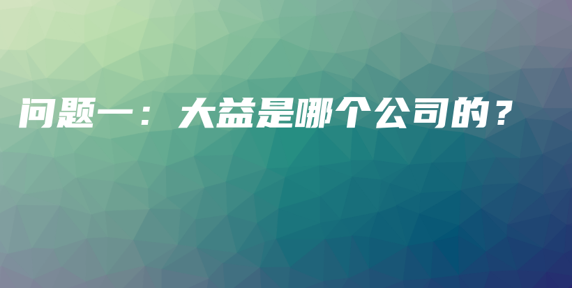 問題一：大益是哪個公司的？插圖