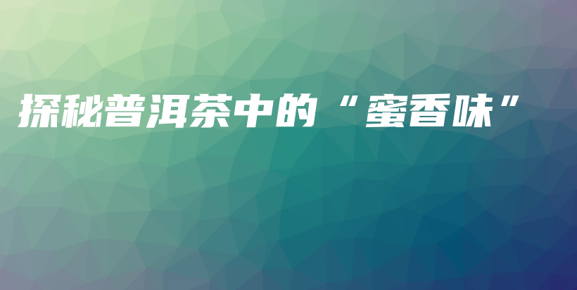 探秘普洱茶中的“蜜香味”插圖