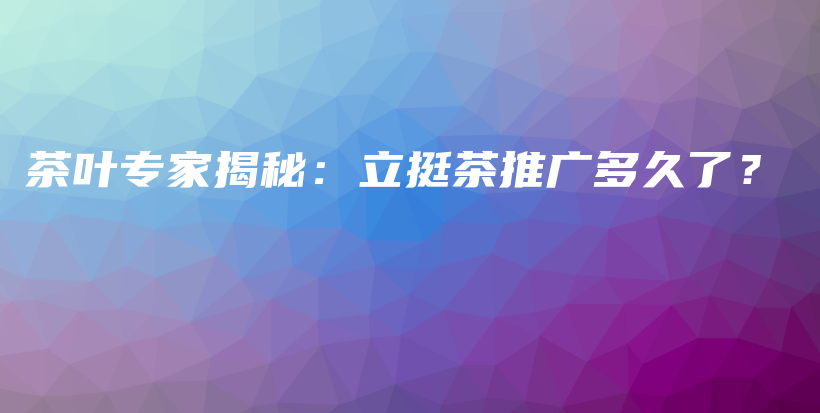 茶葉專家揭秘：立挺茶推廣多久了？插圖