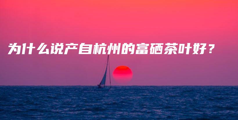 為什么說產(chǎn)自杭州的富硒茶葉好？插圖