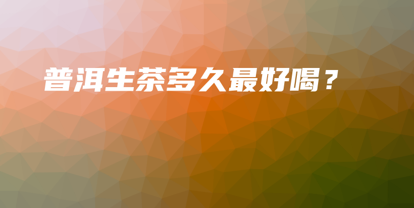 普洱生茶多久最好喝？插圖
