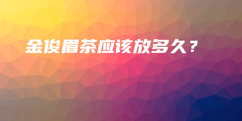 金俊眉茶應(yīng)該放多久？插圖
