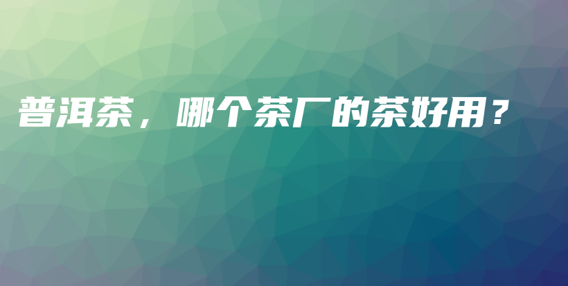 普洱茶，哪個茶廠的茶好用？插圖