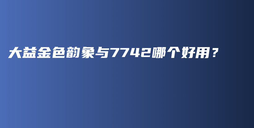 大益金色韻象與7742哪個好用？插圖
