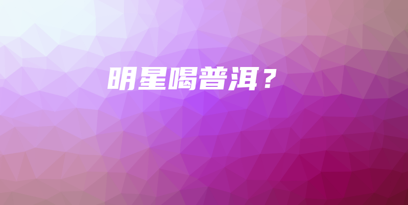明星喝普洱？插圖