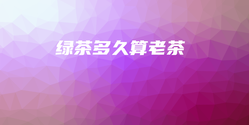 綠茶多久算老茶插圖