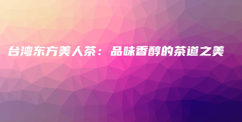 臺灣東方美人茶：品味香醇的茶道之美插圖