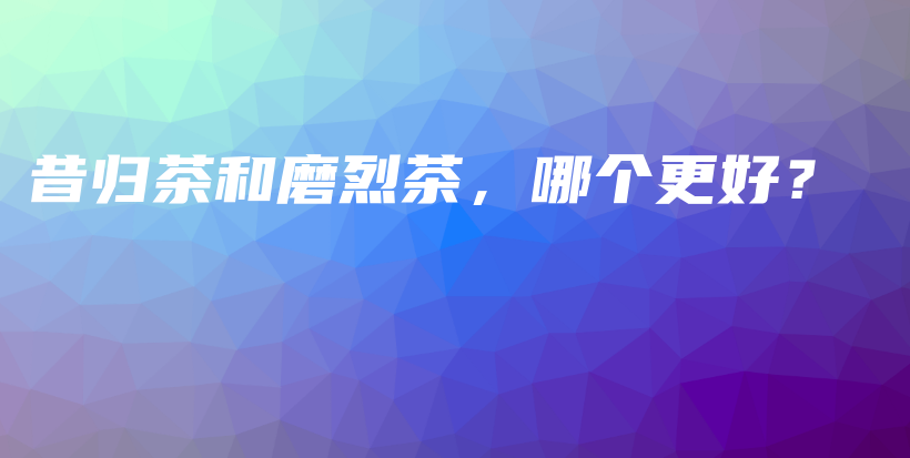 昔歸茶和磨烈茶，哪個更好？插圖