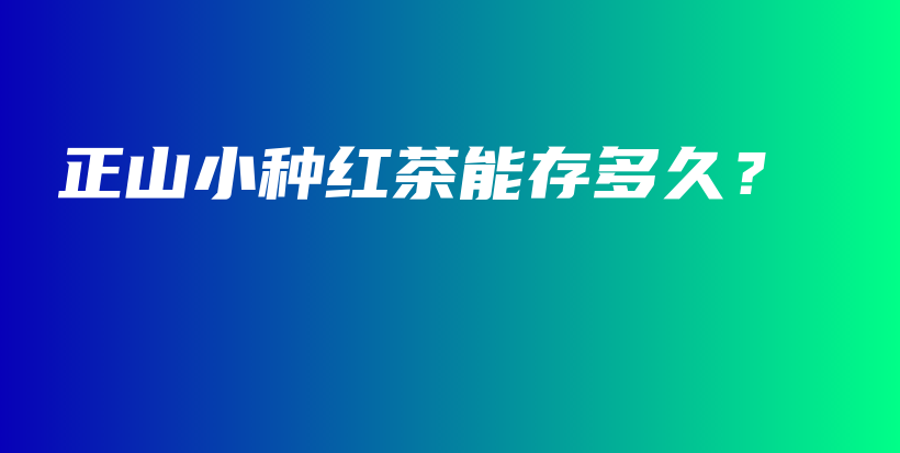 正山小種紅茶能存多久？插圖
