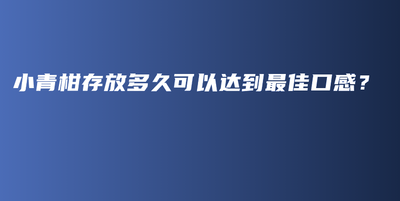 小青柑存放多久可以達(dá)到最佳口感？插圖