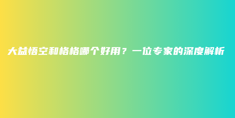 大益悟空和格格哪個(gè)好用？一位專家的深度解析插圖