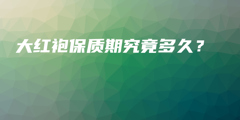 大紅袍保質(zhì)期究竟多久？插圖