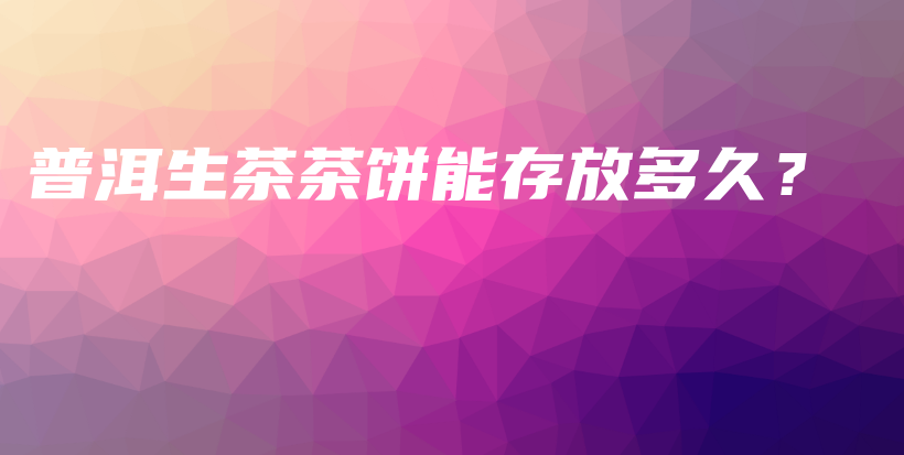 普洱生茶茶餅能存放多久？插圖