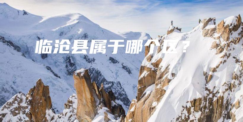 臨滄縣屬于哪個(gè)區(qū)？插圖